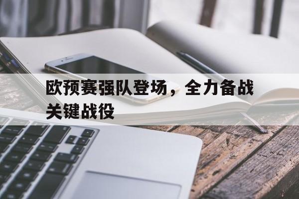 宝威体育官网入口-关于欧预赛强队登场，全力备战关键战役的信息